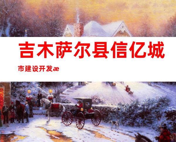 吉木萨尔县信亿城市建设开发有限公司